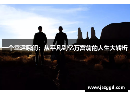 一个幸运瞬间:从平凡到亿万富翁的人生大转折 一个幸运瞬间:从平凡到亿万富翁的人生大转折