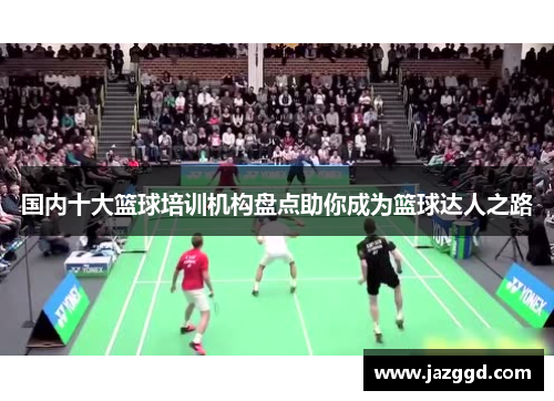 国内十大篮球培训机构盘点助你成为篮球达人之路 国内十大篮球培训机构盘点助你成为篮球达人之路
