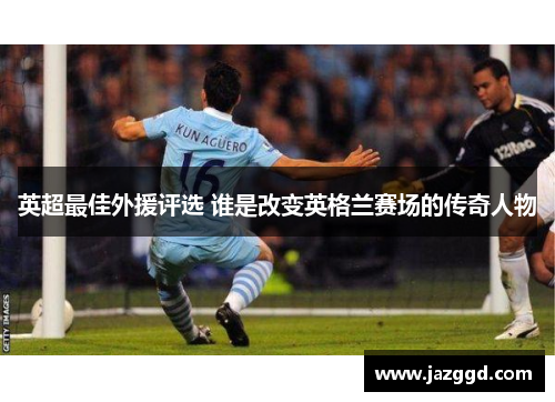 英超最佳外援评选 谁是改变英格兰赛场的传奇人物 英超最佳外援评选 谁是改变英格兰赛场的传奇人物