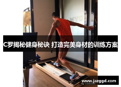 C罗揭秘健身秘诀 打造完美身材的训练方案 C罗揭秘健身秘诀 打造完美身材的训练方案