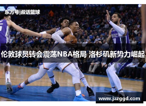 伦敦球员转会震荡NBA格局 洛杉矶新势力崛起 伦敦球员转会震荡NBA格局 洛杉矶新势力崛起