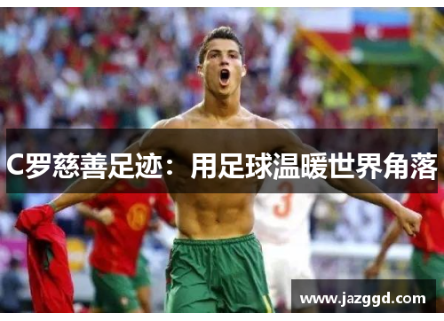 C罗慈善足迹:用足球温暖世界角落 C罗慈善足迹:用足球温暖世界角落