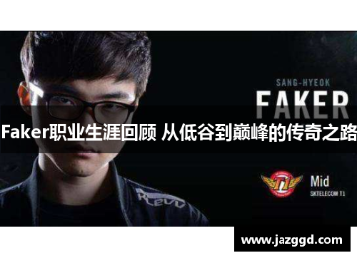 Faker职业生涯回顾 从低谷到巅峰的传奇之路 Faker职业生涯回顾 从低谷到巅峰的传奇之路