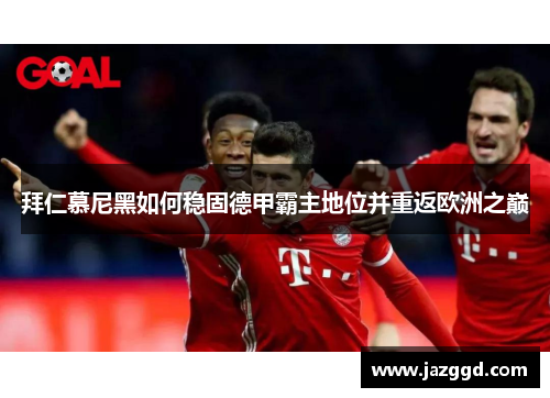 拜仁慕尼黑如何稳固德甲霸主地位并重返欧洲之巅 拜仁慕尼黑如何稳固德甲霸主地位并重返欧洲之巅