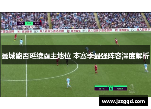 曼城能否延续霸主地位 本赛季最强阵容深度解析 曼城能否延续霸主地位 本赛季最强阵容深度解析