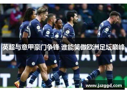 英超与意甲豪门争锋 谁能笑傲欧洲足坛巅峰