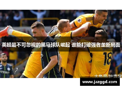 英超最不可忽视的黑马球队崛起 谁能打破强者垄断局面