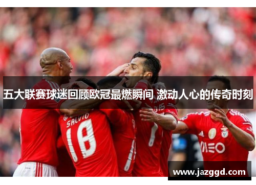 五大联赛球迷回顾欧冠最燃瞬间 激动人心的传奇时刻 五大联赛球迷回顾欧冠最燃瞬间 激动人心的传奇时刻