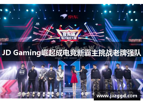 JD Gaming崛起成电竞新霸主挑战老牌强队 JD Gaming崛起成电竞新霸主挑战老牌强队