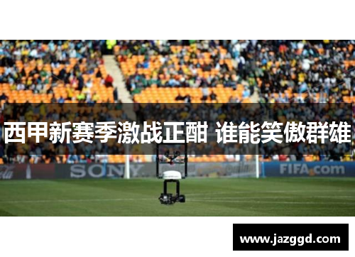 西甲新赛季激战正酣 谁能笑傲群雄 西甲新赛季激战正酣 谁能笑傲群雄