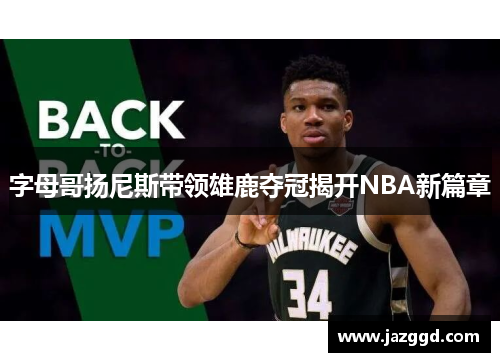 字母哥扬尼斯带领雄鹿夺冠揭开NBA新篇章 字母哥扬尼斯带领雄鹿夺冠揭开NBA新篇章