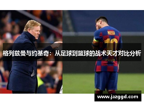 格列兹曼与约基奇:从足球到篮球的战术天才对比分析 格列兹曼与约基奇:从足球到篮球的战术天才对比分析