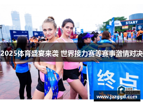 2025体育盛宴来袭 世界接力赛等赛事激情对决 2025体育盛宴来袭 世界接力赛等赛事激情对决