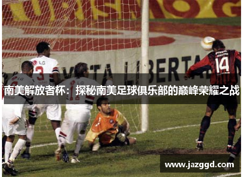 南美解放者杯：探秘南美足球俱乐部的巅峰荣耀之战