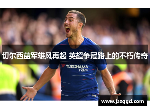 切尔西蓝军雄风再起 英超争冠路上的不朽传奇
