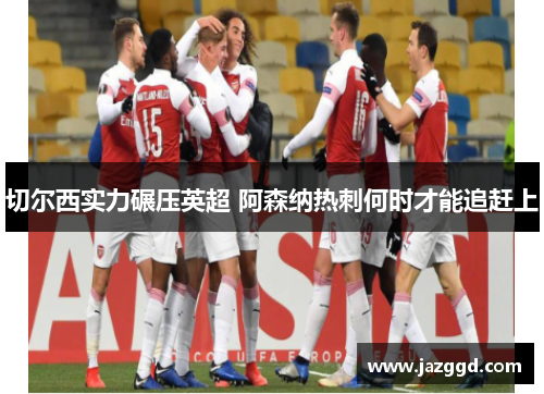 切尔西实力碾压英超 阿森纳热刺何时才能追赶上