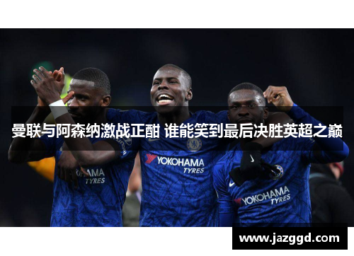 曼联与阿森纳激战正酣 谁能笑到最后决胜英超之巅