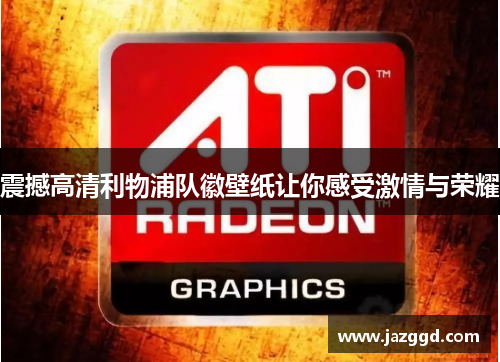 震撼高清利物浦队徽壁纸让你感受激情与荣耀 震撼高清利物浦队徽壁纸让你感受激情与荣耀