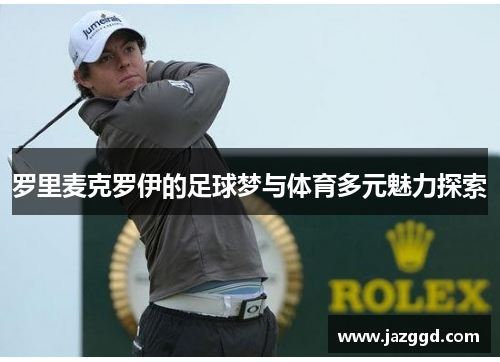 罗里麦克罗伊的足球梦与体育多元魅力探索 罗里麦克罗伊的足球梦与体育多元魅力探索