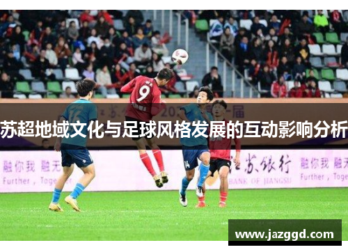 苏超地域文化与足球风格发展的互动影响分析 苏超地域文化与足球风格发展的互动影响分析
