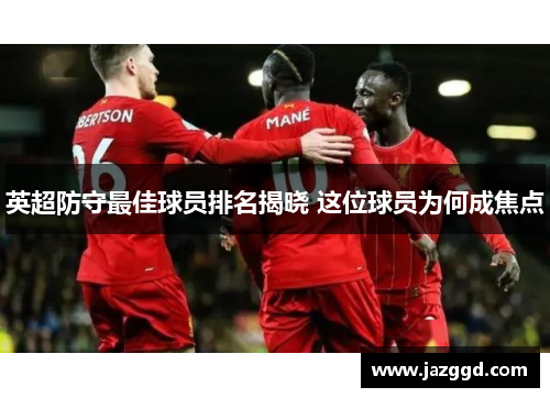 英超防守最佳球员排名揭晓 这位球员为何成焦点