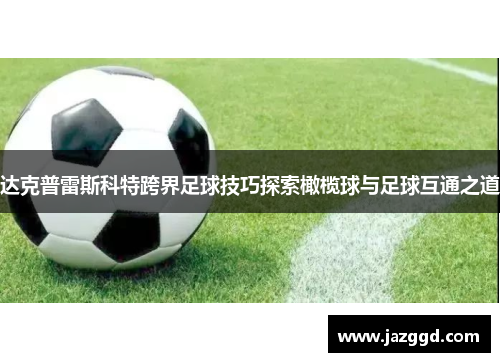 达克普雷斯科特跨界足球技巧探索橄榄球与足球互通之道 达克普雷斯科特跨界足球技巧探索橄榄球与足球互通之道