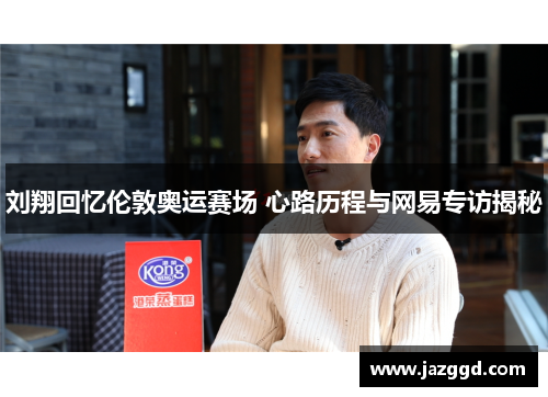 刘翔回忆伦敦奥运赛场 心路历程与网易专访揭秘