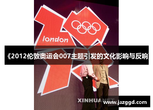 《2012伦敦奥运会007主题引发的文化影响与反响》 《2012伦敦奥运会007主题引发的文化影响与反响》
