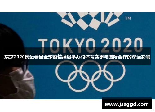 东京2020奥运会因全球疫情推迟举办对体育赛事与国际合作的深远影响